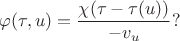 $$\varphi(\tau,u)=\frac{\chi(\tau-\tau(u))}{-v_u}?$$
