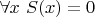 $\forall x ~ S(x)=0$