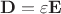 $$\mathbf{D} = \varepsilon \mathbf{E}$$