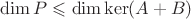 $\dim P\leqslant\dim\ker(A+B)$