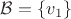 $\mathcal{B} = \left\lbrace v_1\right\rbrace$