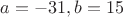 $a=-31,b=15$