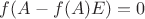 $f(A-f(A)E)=0$