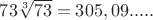 $73\sqrt[3]{73}=305,09.....$