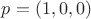 $p = (1,0,0)$