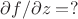 $\partial f/\partial z=?$