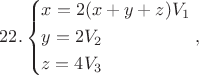 $$22.\left\{ \begin{gathered}
  x = 2(x + y + z){V_1} \hfill \\
  y = 2{V_2} \hfill \\
  z = 4{V_3} \hfill \\ 
\end{gathered}  \right.,$$