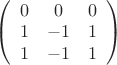 $
\left( \begin{array}{ccc} 0 & 0 & 0\\
1 & -1 & 1\\ 1 & -1& 1 \end{array} \right)$