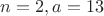 $n=2, a=13$