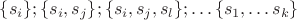 $\{ s_i \}; \{ s_i,s_j \}; \{ s_i, s_j,s_l \}; \dots \{s_1, \dots s_k \}$