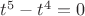 $t^5-t^4=0$