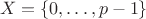 $$
X = \left\lbrace{0,\dots,p-1}\right\rbrace
$$