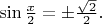 $\sin\frac x2 =\pm \frac{\sqrt 2}{2}.$