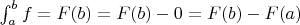 $\int_a^bf = F(b) = F(b) - 0 = F(b) - F(a)$