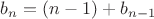 $\[{b_n} = (n - 1) + {b_{n - 1}}\]$