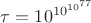 $\tau = 10^{10^{10^{77}}}$