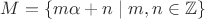 $M=\{m\alpha+n\mid m, n\in\mathbb Z\}$
