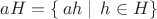 $aH=\{\,ah\mid \,h\in H\}$