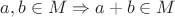 $a,b\in M \Rightarrow a+b\in M $