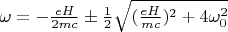 $\omega=-\frac{eH}{2mc}\pm\frac{1}{2}\sqrt{(\frac{eH}{mc})^2+4\omega_0^2}$