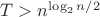 $T>n^{\log_2n/2}$ $T>n^{\log_2n/2}$