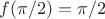 $f(\pi/2)=\pi/2$