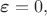 $\boldsymbol\varepsilon=0, и ранее нашли $