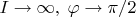 $I\rightarrow\infty,\;\varphi\rightarrow\pi/2$