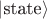 $|\text{state}\rangle$