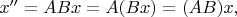 $x''=ABx=A(Bx)=(AB)x,$