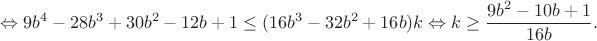 $$\Leftrightarrow9b^4-28b^3+30b^2-12b+1\leq(16b^3-32b^2+16b)k\Leftrightarrow k\geq\frac{9b^2-10b+1}{16b}.$$