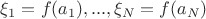 $\xi_1 = f(a_1), ... , \xi_N = f(a_N)$