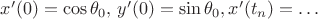 $x'(0)=\cos\theta_0,\,y'(0)=\sin\theta_0, x'(t_n)=\ldots$