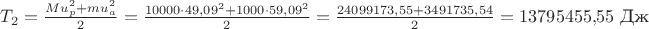 $T_2=\frac{M u_p^2+m u_a^2}2=\frac{10000 \cdot 49{,}09^2+1000\cdot 59{,}09^2 } 2=\frac{24099173{,}55+3491735{,}54} 2=13795455{,}55\,\, \text{Дж}$