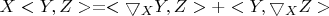 $X <Y,Z> = <\bigtriangledown_{X} Y, Z> + <Y, \bigtriangledown_{X} Z>$