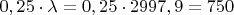 $0,25\cdot\lambda = 0,25\cdot2997,9 = 750 $