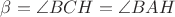 $\beta=\angle BCH=\angle BAH$