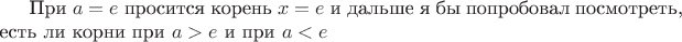 При $a=e$ просится корень $x=e$ и дальше я бы попробовал посмотреть, есть ли корни при $a>e$ и при $a<e$