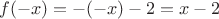 $$f(-x)=-(-x)-2=x-2$$