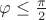 $\varphi\le\frac{\pi}2$