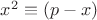 $x^2 \equiv (p-x)$