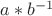 $a*b^{-1}$