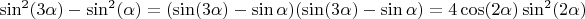 $\sin^2(3\alpha)-\sin^2(\alpha)=(\sin(3\alpha)-\sin\alpha)(\sin(3\alpha)-\sin\alpha)=4\cos(2\alpha)\sin^2(2\alpha)$