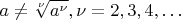 $$
a \ne \sqrt[\nu]{a^\nu} ,  \nu = 2, 3, 4,&hellip;
$$