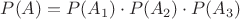 $P(A) = P(A_1)\cdot P(A_2) \cdot P(A_3)$