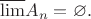 $$\overline{\lim}A_n = \varnothing.$$ $$\overline{\lim}A_n = \varnothing.$$