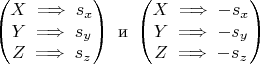 $$
\begin{pmatrix}
X \implies s_x \\
Y \implies s_y \\
Z \implies s_z
\end{pmatrix}
\text{ и }
\begin{pmatrix}
X \implies -s_x \\
Y \implies -s_y \\
Z \implies -s_z
\end{pmatrix}
$$