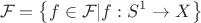 $$\mathcal{F}=\left\lbrace f\in\mathcal{F}|f:S^1 \to X\right\rbrace$$