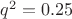 $q^2=0.25 $