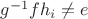 $g^{-1}fh_i \neq e$